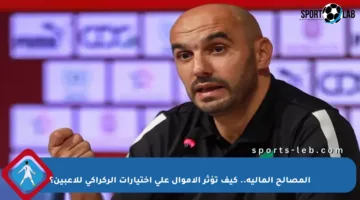 المصالح المالية.. كيف تؤثر الأموال على اختيارات الركراكي للاعبين؟